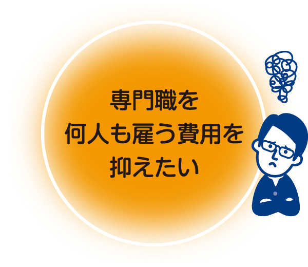 専門職を何人も雇う費用を抑えたい